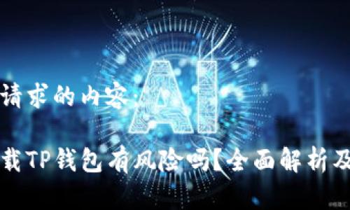 以下是您请求的内容：

浏览器下载TP钱包有风险吗？全面解析及安全提示