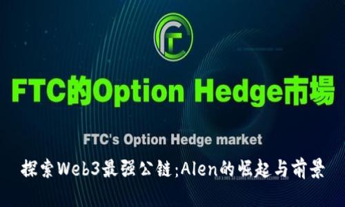探索Web3最强公链：Alen的崛起与前景