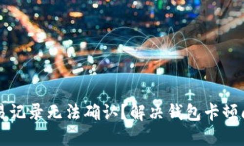 比特币交易记录无法确认？解决钱包卡顿问题的方法