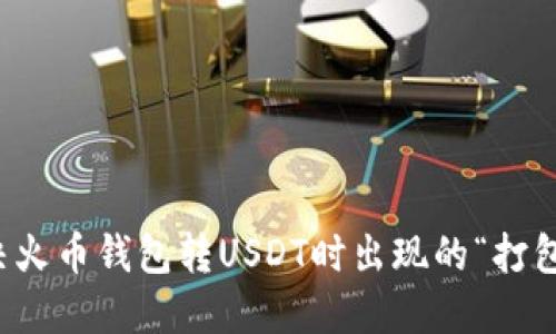 如何解决火币钱包转USDT时出现的“打包中”问题