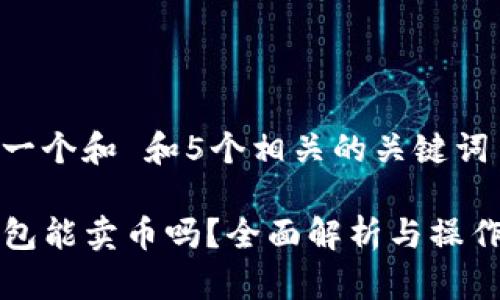 思考一个和 和5个相关的关键词

TP钱包能卖币吗？全面解析与操作指南