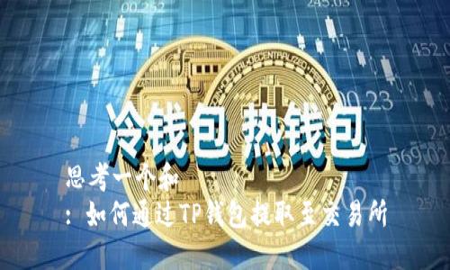思考一个和  
: 如何通过TP钱包提取至交易所
