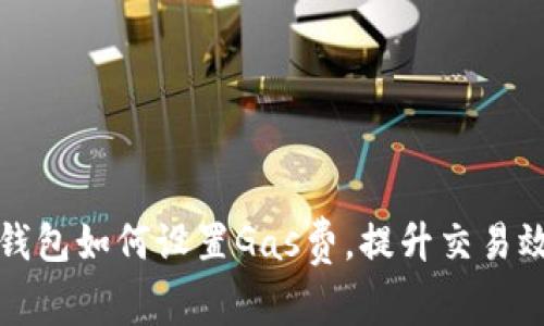 TP钱包如何设置Gas费，提升交易效率