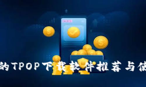 最全面的TPOP下载软件推荐与使用指南