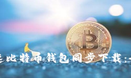 如何加速比特币钱包同步下载：全面指南