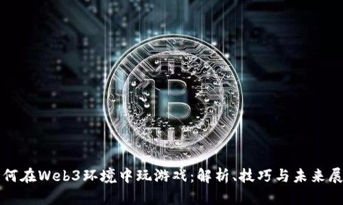 如何在Web3环境中玩游戏：解析、技巧与未来展望