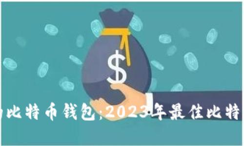 选择适合的比特币钱包：2023年最佳比特币钱包推荐