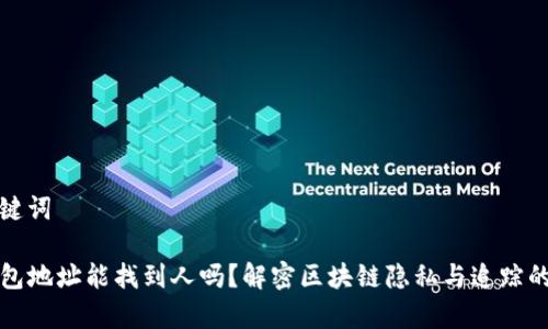 和关键词

TP钱包地址能找到人吗？解密区块链隐私与追踪的真相