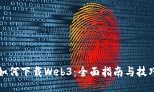 如何下载Web3：全面指南与技巧