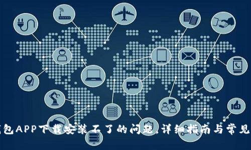 解决tp钱包APP下载安装不了的问题，详细指南与常见问题解答