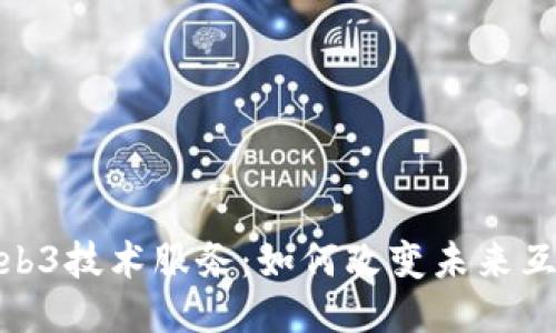 深入探讨Web3技术服务：如何改变未来互联网的面貌