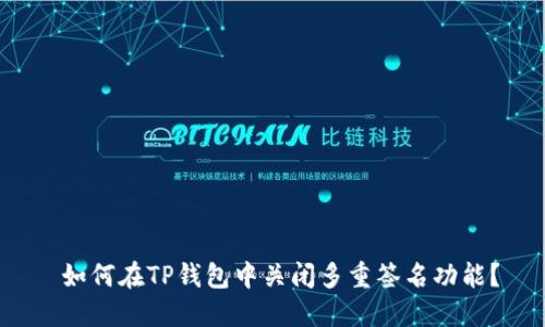  如何在TP钱包中关闭多重签名功能？