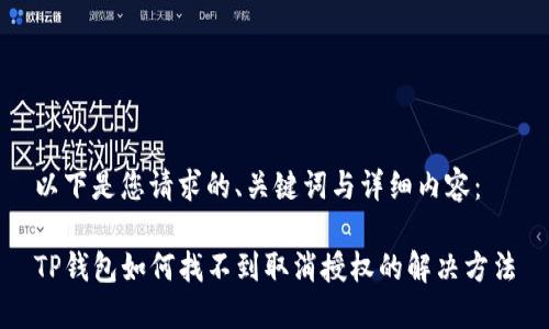 以下是您请求的、关键词与详细内容：

TP钱包如何找不到取消授权的解决方法