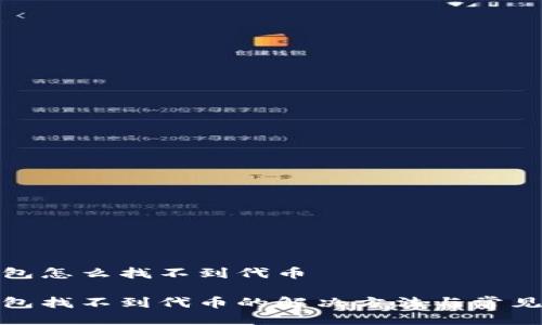 tp钱包怎么找不到代币

tp钱包找不到代币的解决方法与常见问题