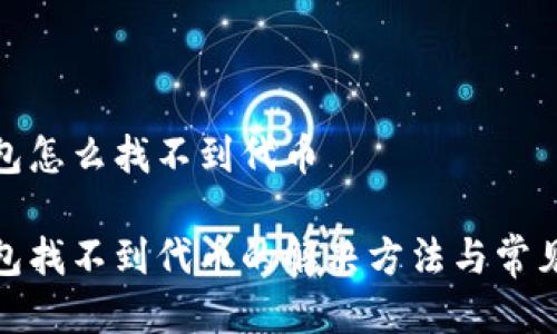 tp钱包怎么找不到代币

tp钱包找不到代币的解决方法与常见问题