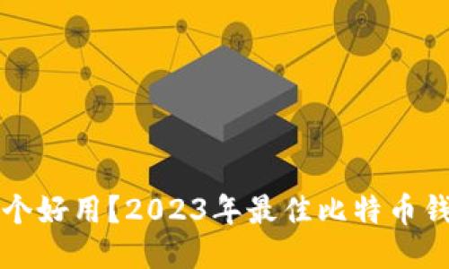 比特币钱包哪个好用？2023年最佳比特币钱包推荐与对比