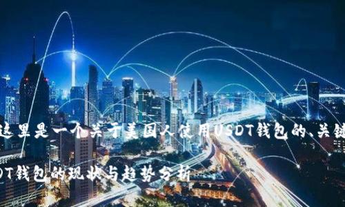 根据您的要求，这里是一个关于美国人使用USDT钱包的、关键词及详细内容。

美国人使用USDT钱包的现状与趋势分析