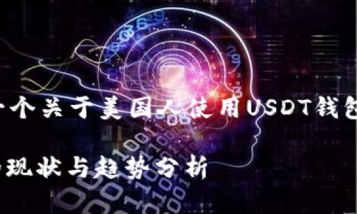 根据您的要求，这里是一个关于美国人使用USDT钱包的、关键词及详细内容。

美国人使用USDT钱包的现状与趋势分析