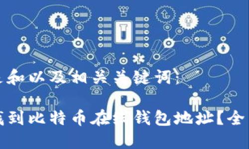 以下是和以及相关关键词：

如何找到比特币在线钱包地址？全面指南