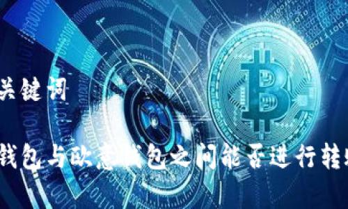 和关键词

tp钱包与欧意钱包之间能否进行转账？