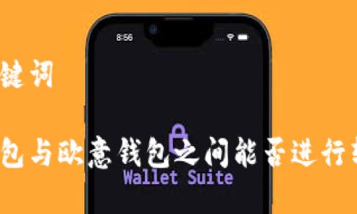 和关键词

tp钱包与欧意钱包之间能否进行转账？