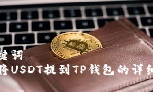 和关键词  
如何将USDT提到TP钱包的详细指南