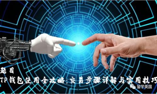 题目  
TP钱包使用全攻略：交易步骤详解与实用技巧