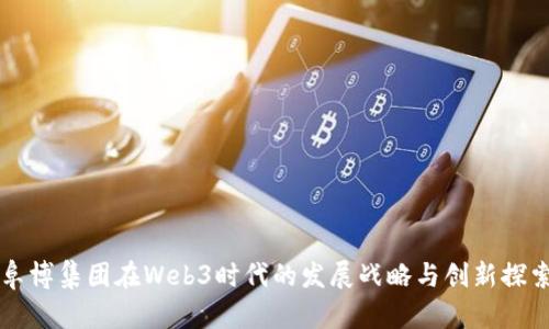 阜博集团在Web3时代的发展战略与创新探索