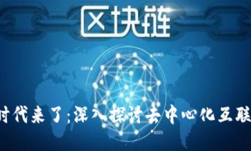 Web3的时代来了：深入探讨去中心化互联网的未来