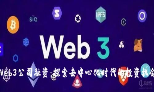 Web3公司融资：探索去中心化时代的投资机会