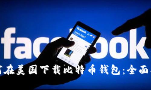 如何在美国下载比特币钱包：全面指南