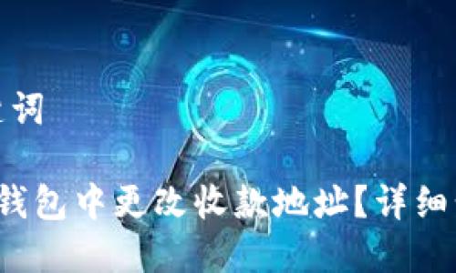 思考和关键词

 如何在TP钱包中更改收款地址？详细步骤和技巧