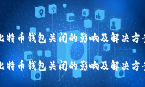 比特币钱包关闭的影响及解决方案

比特币钱包关闭的影响及解决方案