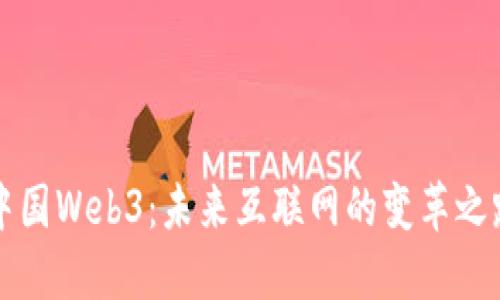 中国Web3：未来互联网的变革之路