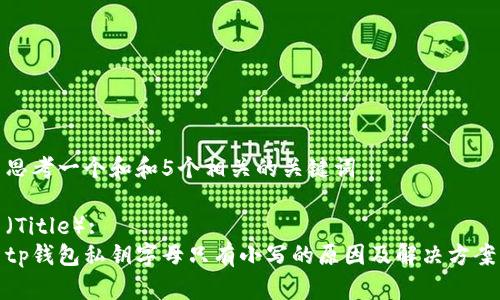 思考一个和和5个相关的关键词

（Title）:
tp钱包私钥字母只有小写的原因及解决方案