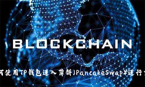 如何使用TP钱包进入薄饼（PancakeSwap）进行交易