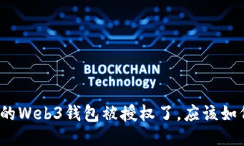 如果你的Web3钱包被授权了，应该如何处理？