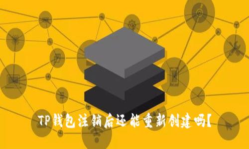 TP钱包注销后还能重新创建吗？
