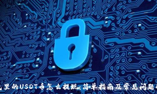   
钱包里的USDT币怎么提现：简单指南及常见问题解答