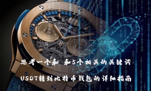 思考一个和 和5个相关的关键词

USDT转到比特币钱包的详细指南