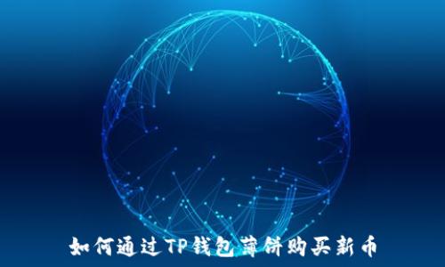   
如何通过TP钱包薄饼购买新币