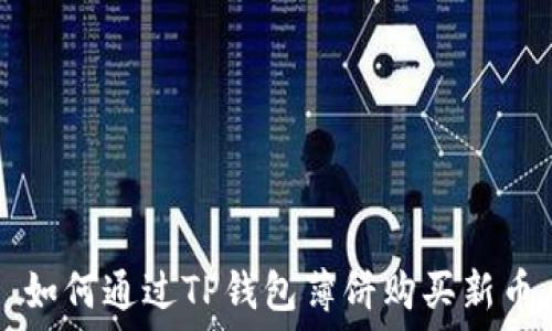   
如何通过TP钱包薄饼购买新币
