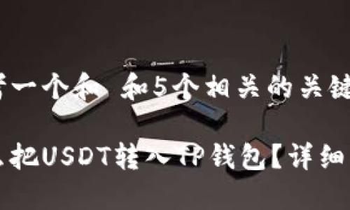 思考一个和 和5个相关的关键词

怎么把USDT转入TP钱包？详细指南