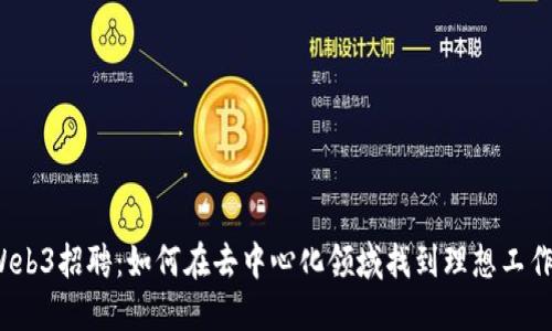 Web3招聘：如何在去中心化领域找到理想工作？