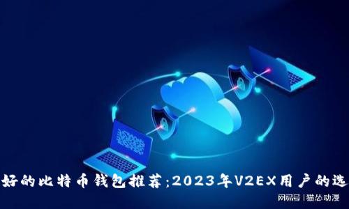 最好的比特币钱包推荐：2023年V2EX用户的选择
