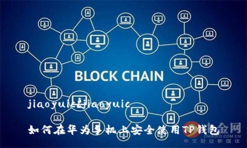 jiaoyuic/jiaoyuic

如何在华为手机上安全使用TP钱包