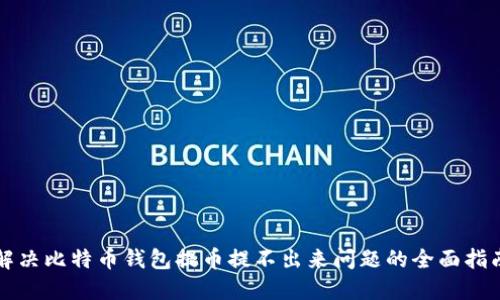解决比特币钱包提币提不出来问题的全面指南
