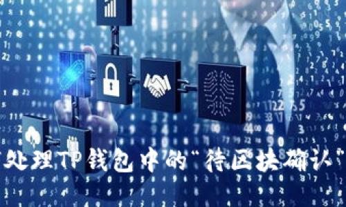 如何处理TP钱包中的“待区块确认”问题
