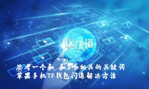 思考一个和 和5个相关的关键词  
苹果手机TP钱包闪退解决方法