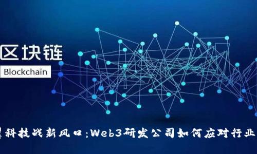 卓翼科技战新风口：Web3研发公司如何应对行业变革